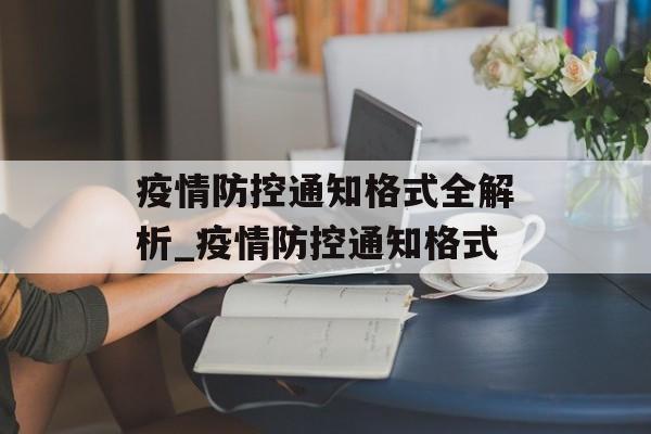 疫情防控通知格式全解析_疫情防控通知格式