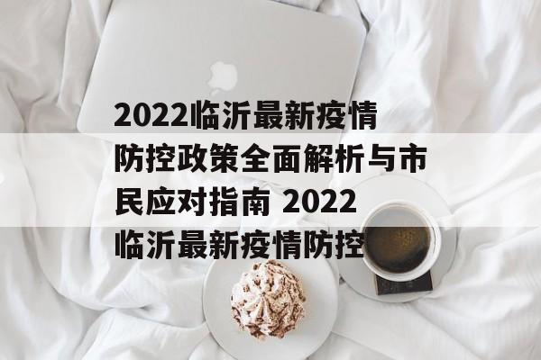 2022临沂最新疫情防控政策全面解析与市民应对指南 2022临沂最新疫情防控