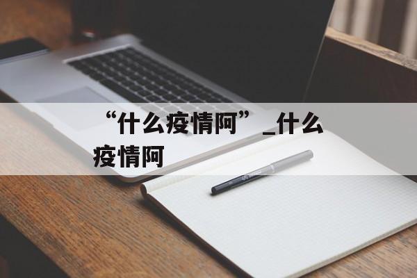 “什么疫情阿”_什么疫情阿