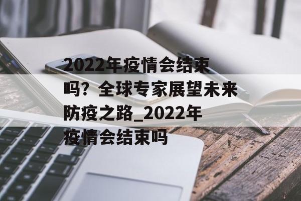 2022年疫情会结束吗？全球专家展望未来防疫之路_2022年疫情会结束吗