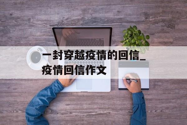 一封穿越疫情的回信_疫情回信作文