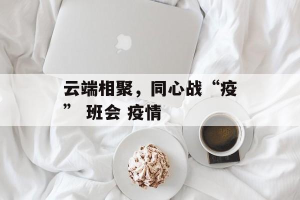云端相聚，同心战“疫” 班会 疫情