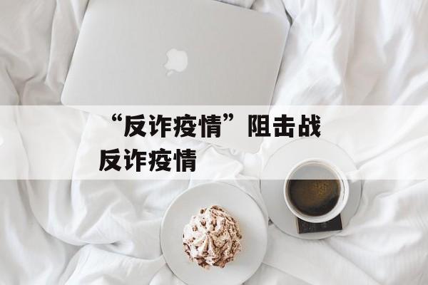 “反诈疫情”阻击战 反诈疫情