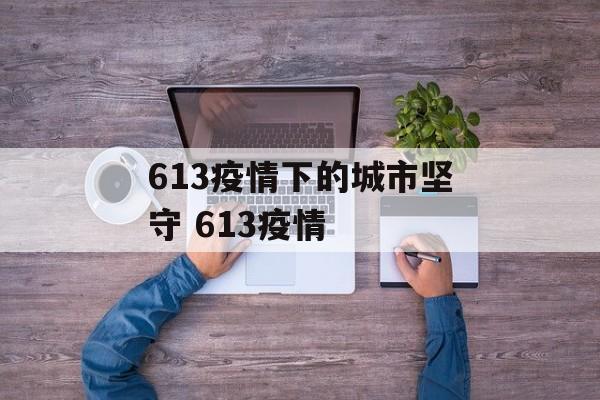 613疫情下的城市坚守 613疫情