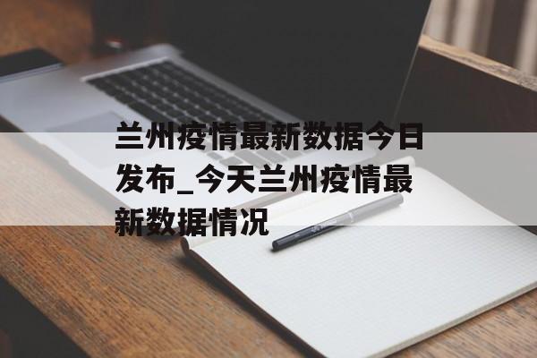 兰州疫情最新数据今日发布_今天兰州疫情最新数据情况