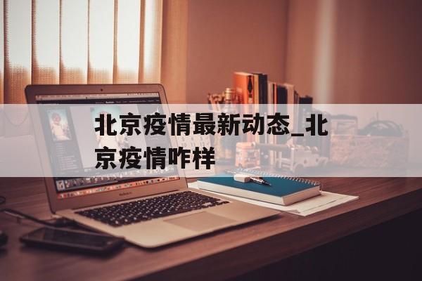 北京疫情最新动态_北京疫情咋样