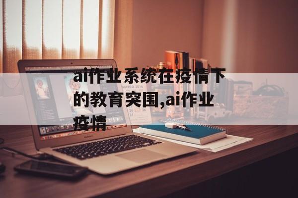 ai作业系统在疫情下的教育突围,ai作业疫情