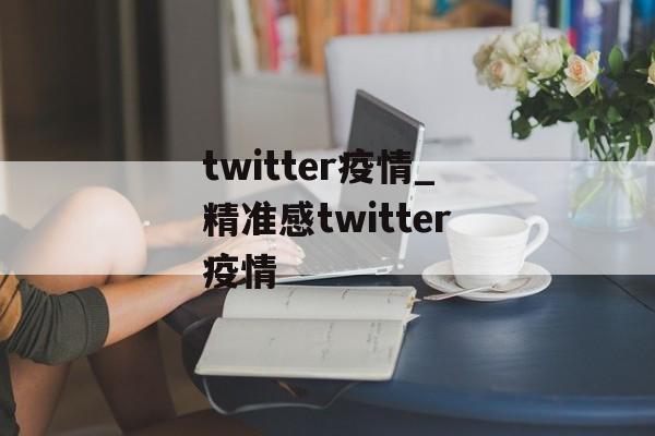 twitter疫情_精准感twitter疫情