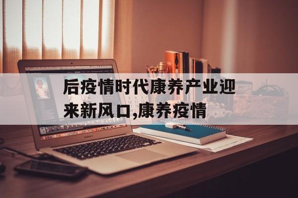 后疫情时代康养产业迎来新风口,康养疫情