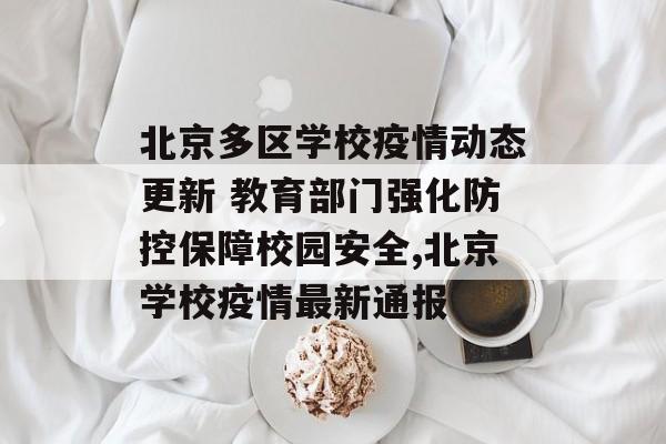 北京多区学校疫情动态更新 教育部门强化防控保障校园安全,北京学校疫情最新通报