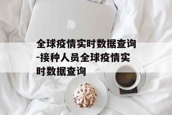 全球疫情实时数据查询-接种人员全球疫情实时数据查询