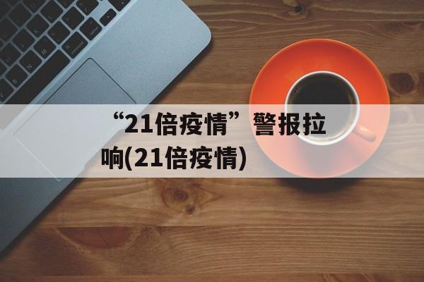 “21倍疫情”警报拉响(21倍疫情)