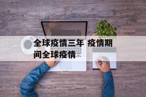 全球疫情三年 疫情期间全球疫情