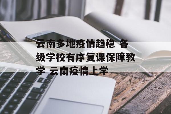 云南多地疫情趋稳 各级学校有序复课保障教学 云南疫情上学