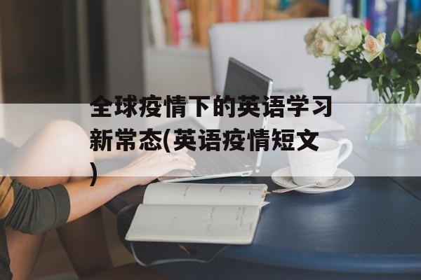 全球疫情下的英语学习新常态(英语疫情短文)