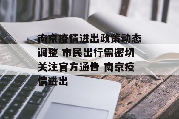 南京疫情进出政策动态调整 市民出行需密切关注官方通告 南京疫情进出