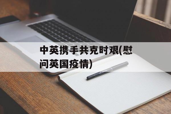 中英携手共克时艰(慰问英国疫情)