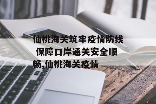 仙桃海关筑牢疫情防线 保障口岸通关安全顺畅,仙桃海关疫情