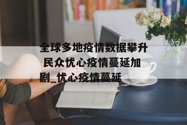 全球多地疫情数据攀升 民众忧心疫情蔓延加剧_忧心疫情蔓延
