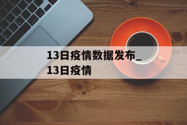 13日疫情数据发布_13日疫情