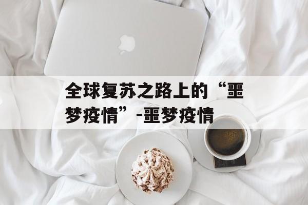 全球复苏之路上的“噩梦疫情”-噩梦疫情