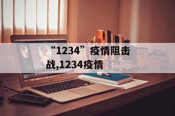 “1234”疫情阻击战,1234疫情