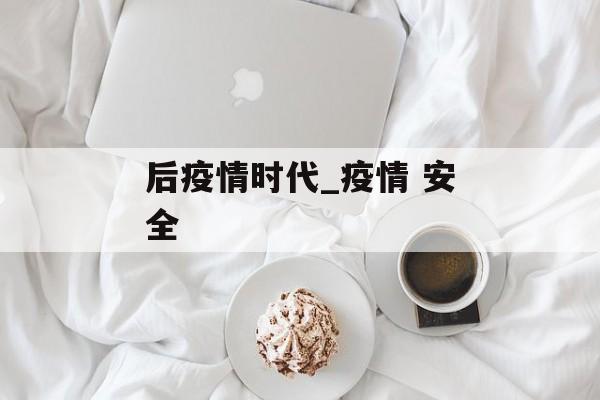 后疫情时代_疫情 安全