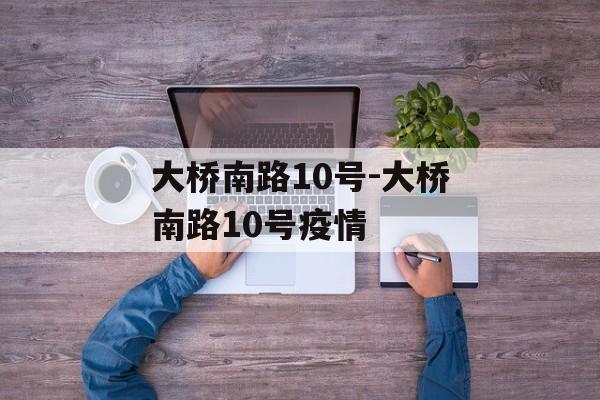 大桥南路10号-大桥南路10号疫情