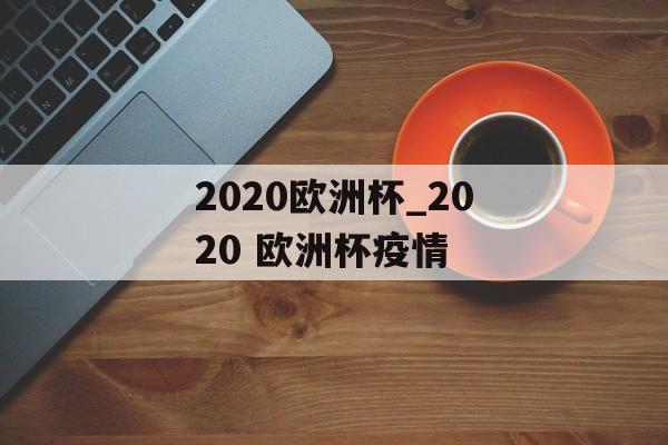 2020欧洲杯_2020 欧洲杯疫情