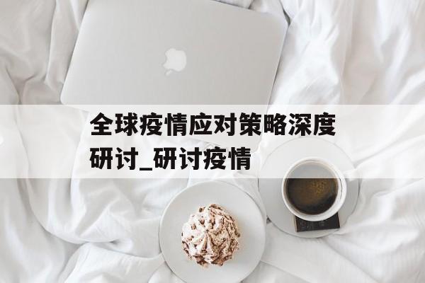 全球疫情应对策略深度研讨_研讨疫情