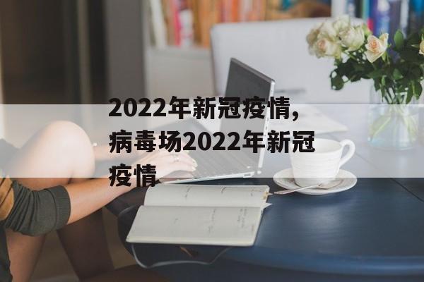 2022年新冠疫情,病毒场2022年新冠疫情