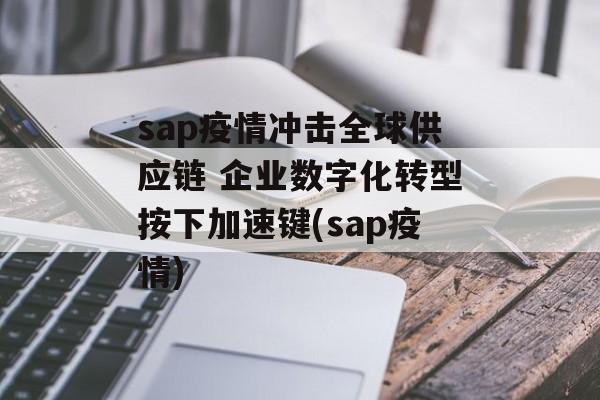 sap疫情冲击全球供应链 企业数字化转型按下加速键(sap疫情)