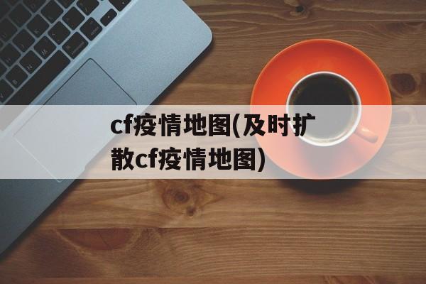 cf疫情地图(及时扩散cf疫情地图)