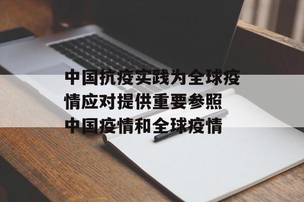 中国抗疫实践为全球疫情应对提供重要参照 中国疫情和全球疫情