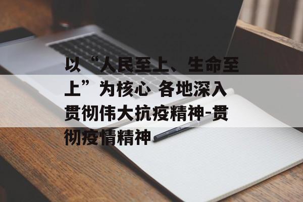 以“人民至上、生命至上”为核心 各地深入贯彻伟大抗疫精神-贯彻疫情精神
