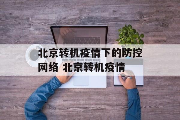 北京转机疫情下的防控网络 北京转机疫情