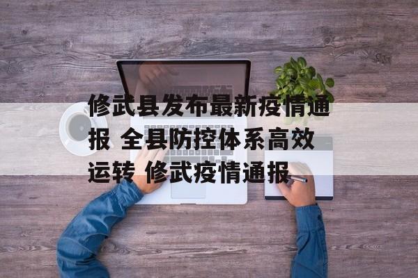 修武县发布最新疫情通报 全县防控体系高效运转 修武疫情通报