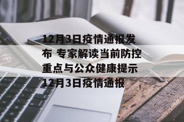 12月3日疫情通报发布 专家解读当前防控重点与公众健康提示 12月3日疫情通报