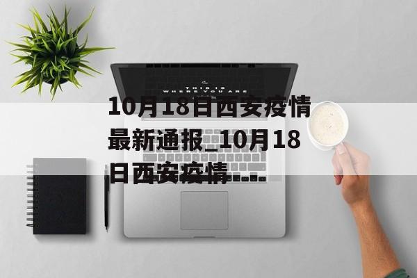 10月18日西安疫情最新通报_10月18日西安疫情