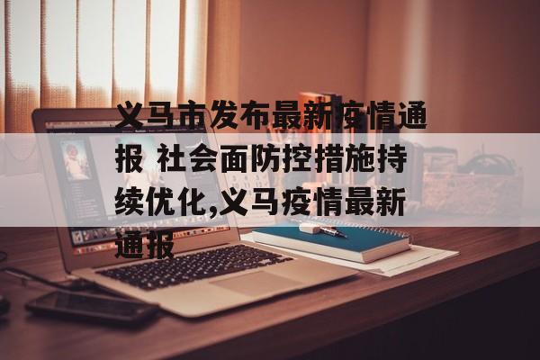 义马市发布最新疫情通报 社会面防控措施持续优化,义马疫情最新通报