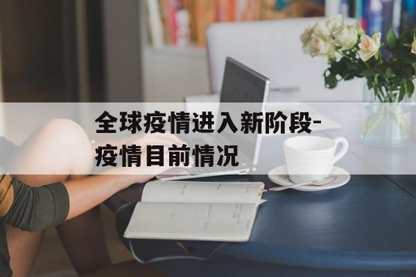 全球疫情进入新阶段-疫情目前情况