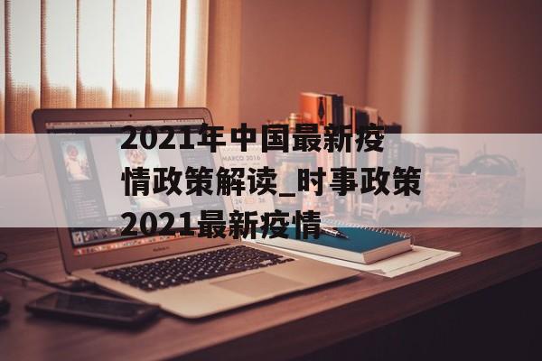 2021年中国最新疫情政策解读_时事政策2021最新疫情