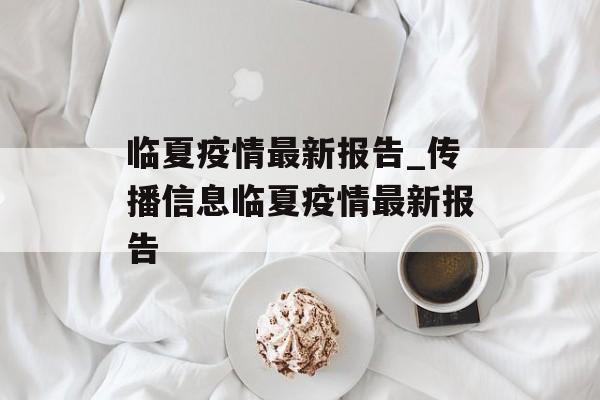 临夏疫情最新报告_传播信息临夏疫情最新报告