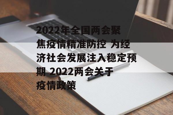 2022年全国两会聚焦疫情精准防控 为经济社会发展注入稳定预期 2022两会关于疫情政策