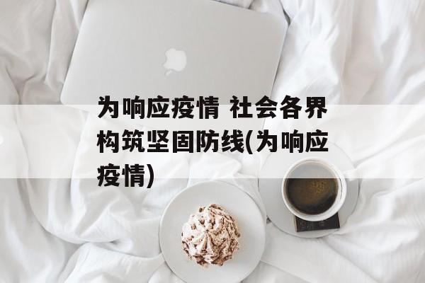 为响应疫情 社会各界构筑坚固防线(为响应疫情)