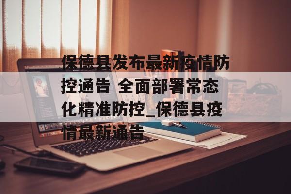 保德县发布最新疫情防控通告 全面部署常态化精准防控_保德县疫情最新通告