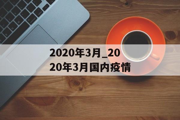 2020年3月_2020年3月国内疫情
