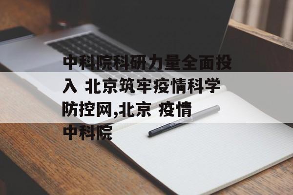 中科院科研力量全面投入 北京筑牢疫情科学防控网,北京 疫情 中科院