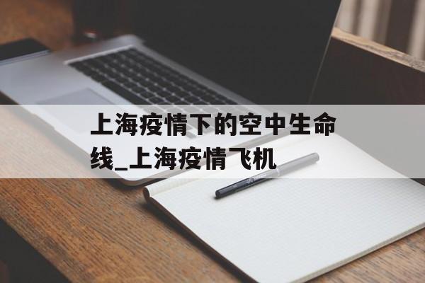上海疫情下的空中生命线_上海疫情飞机