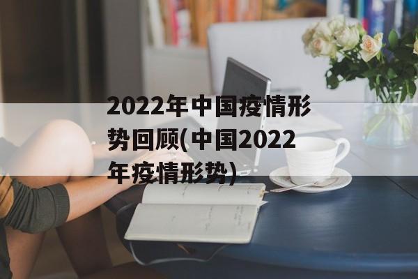 2022年中国疫情形势回顾(中国2022年疫情形势)